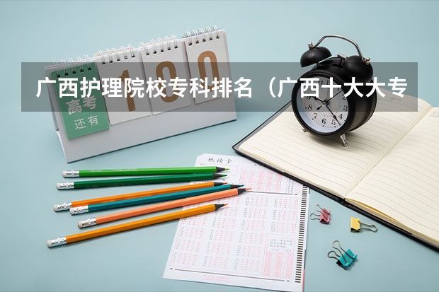 广西护理院校专科排名（广西十大大专排名）