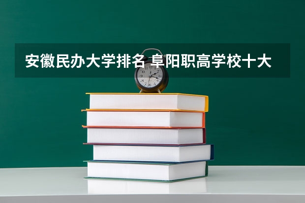 安徽民办大学排名 阜阳职高学校十大排行榜
