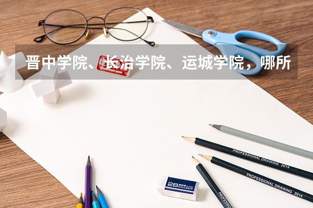 晋中学院、长治学院、运城学院，哪所学校实力最强？（中国最好的精神病专科医院排名？）