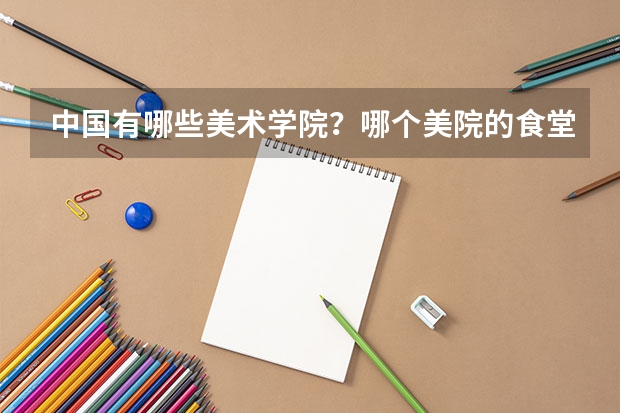 中国有哪些美术学院?哪个美院的食堂好吃??