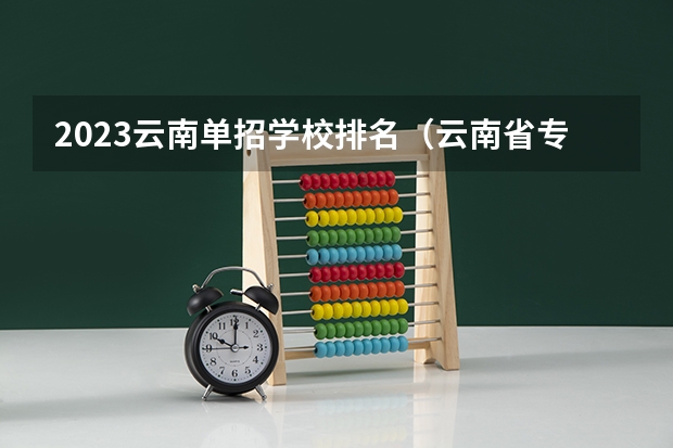 2023云南单招学校排名（云南省专科学校排行榜前十名）