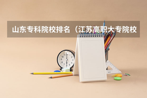 山东专科院校排名(江苏高职大专院校排名)