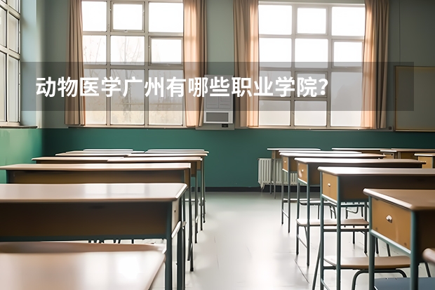 动物医学广州有哪些职业学院？