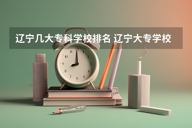 辽宁几大专科学校排名 辽宁大专学校排行榜