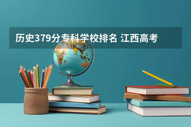 历史379分专科学校排名 江西高考专科学校排名及分数线