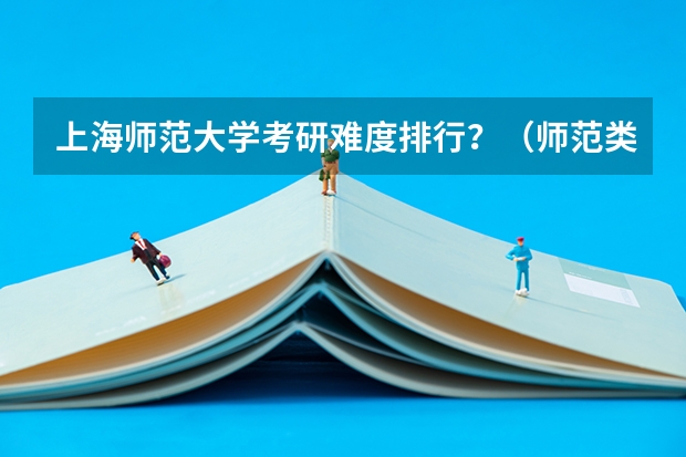上海师范大学考研难度排行？（师范类考研学校排名）