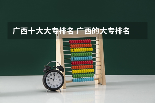 广西十大大专排名 广西的大专排名