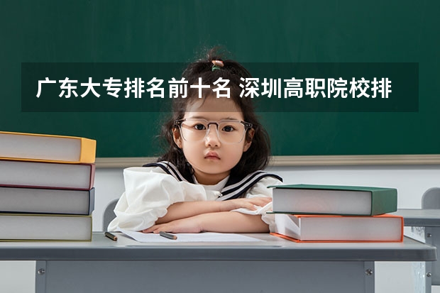 广东大专排名前十名 深圳高职院校排名