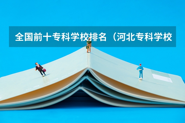 全国前十专科学校排名（河北专科学校排名公办）