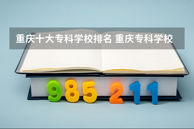 重庆十大专科学校排名 重庆专科学校公办排名