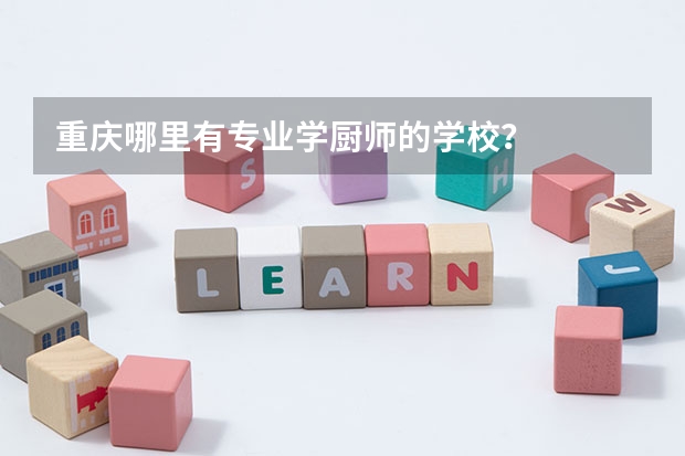 重庆哪里有专业学厨师的学校？