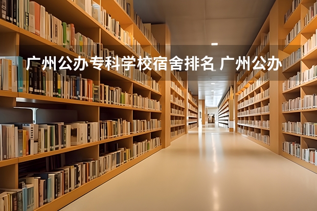 广州公办专科学校宿舍排名 广州公办专科院校排名