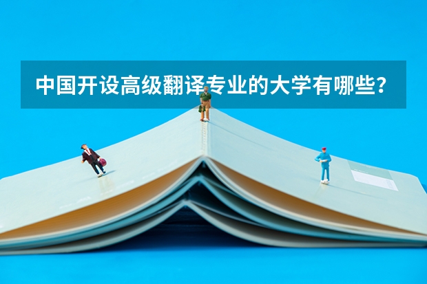 中国开设高级翻译专业的大学有哪些???