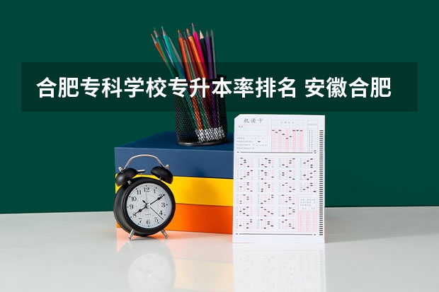 合肥专科学校专升本率排名 安徽合肥专科学校排名及分数线