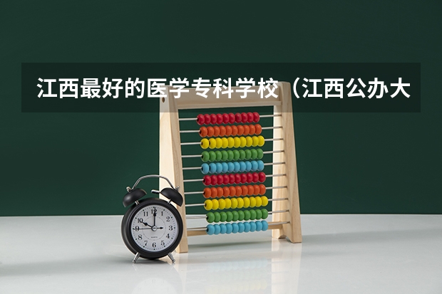 江西最好的医学专科学校（江西公办大专学校排名及分数线）