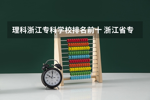 理科浙江专科学校排名前十 浙江省专科学校排名榜
