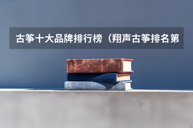 古筝十大品牌排行榜（翔声古筝排名第几）