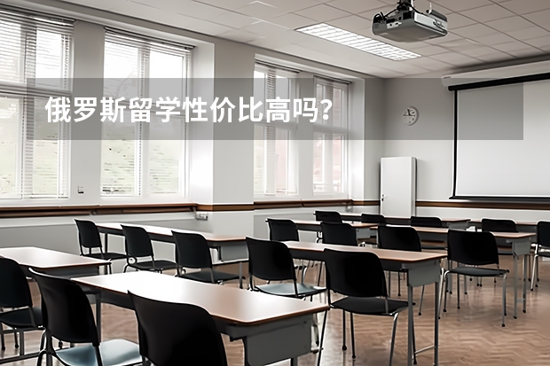 俄罗斯留学性价比高吗？
