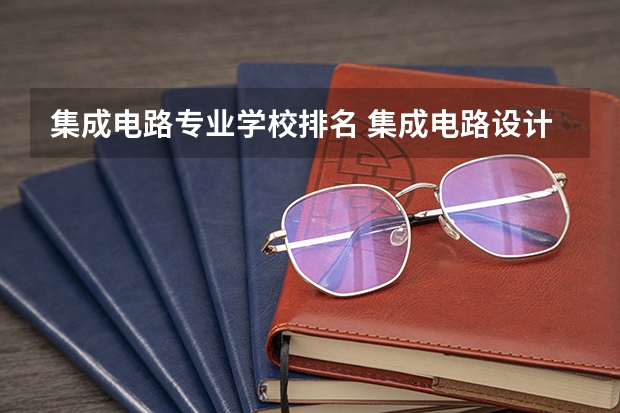 集成电路专业学校排名 集成电路设计与集成系统考研院校排名