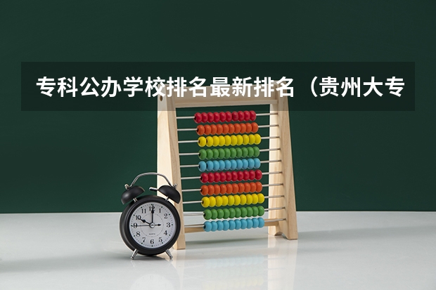 专科公办学校排名最新排名（贵州大专学校排名榜公办）