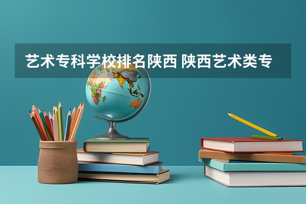 艺术专科学校排名陕西 陕西艺术类专科院校