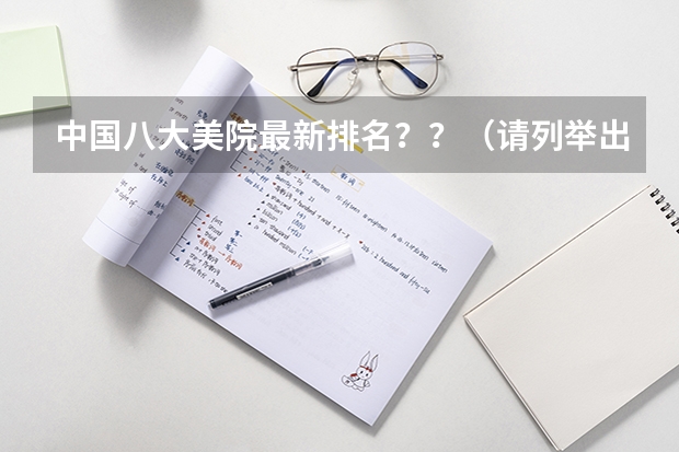 中国八大美院最新排名？？（请列举出中国排在前几位的艺术院校。）