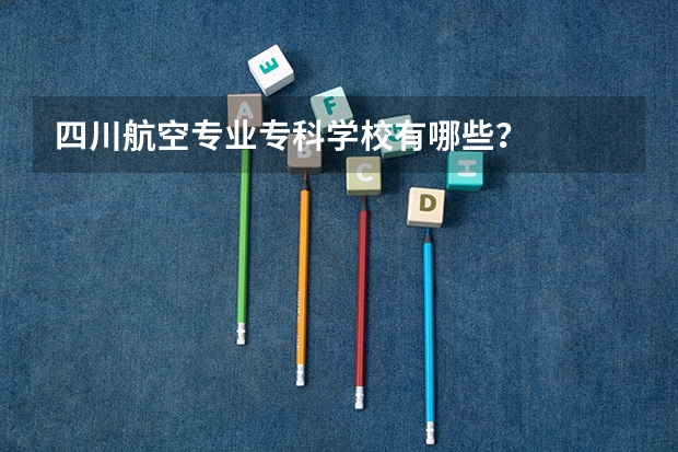 四川航空专业专科学校有哪些？