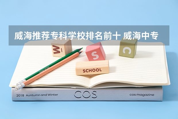 威海推荐专科学校排名前十 威海中专学校排名