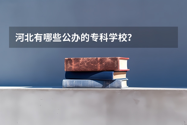 河北有哪些公办的专科学校？