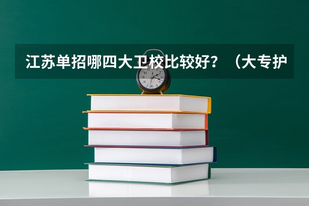 江苏单招哪四大卫校比较好？（大专护理专业学校排名）