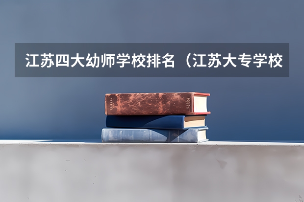 江苏四大幼师学校排名（江苏大专学校排名及分数线）