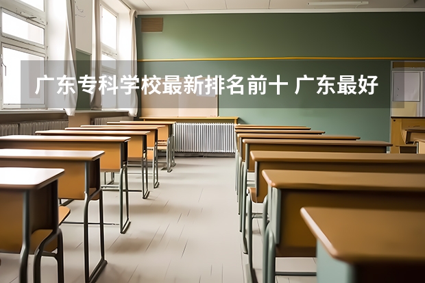 广东专科学校最新排名前十 广东最好的十大专科学校