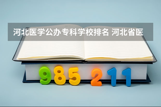 河北医学公办专科学校排名 河北省医专学校排名