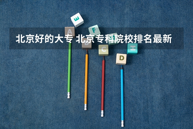 北京好的大专 北京专科院校排名最新排行榜
