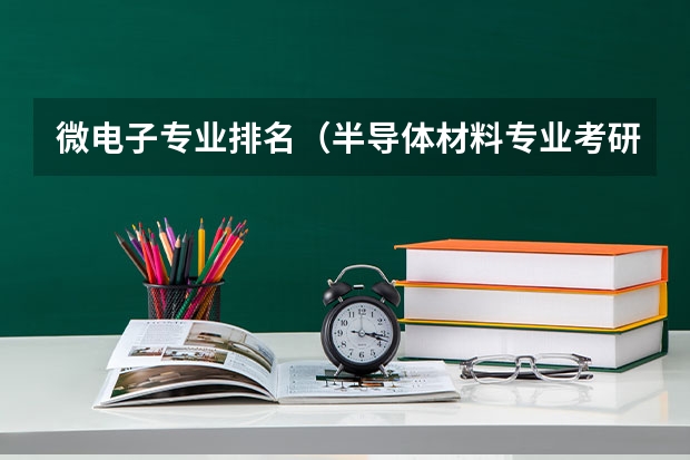 微电子专业排名（半导体材料专业考研学校推荐）