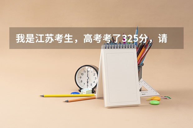 我是江苏考生，高考考了325分，请问哪些专科学校适合我？