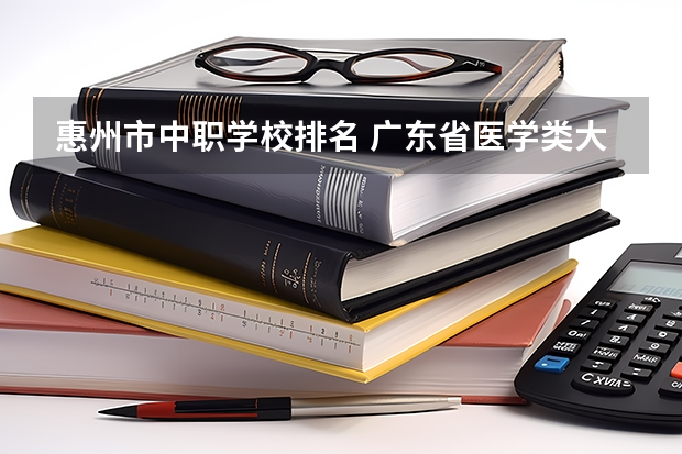 惠州市中职学校排名 广东省医学类大学排名