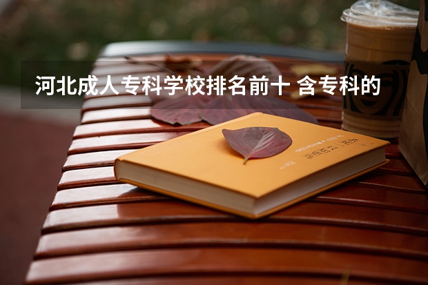 河北成人专科学校排名前十 含专科的本科大学排名