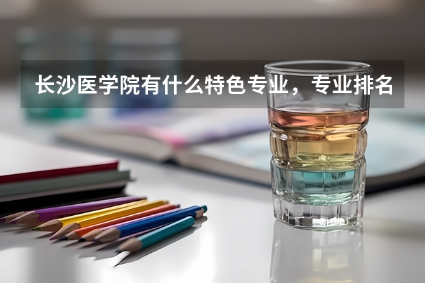 长沙医学院有什么特色专业,专业排名如何