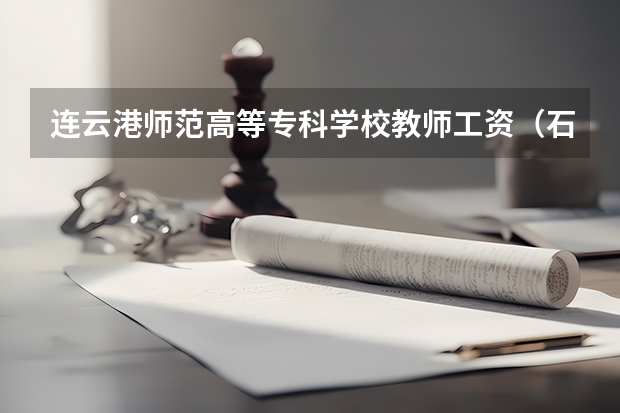 连云港师范高等专科学校教师工资（石家庄医学高等专科学校临床医学教师待遇）