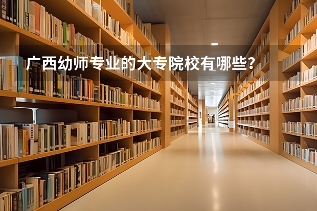 广西幼师专业的大专院校有哪些？