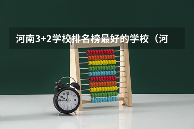 河南3+2学校排名榜最好的学校（河南省公办大专院校排名）