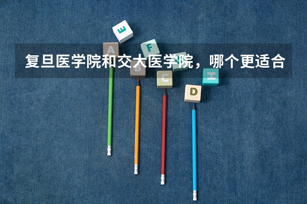 复旦医学院和交大医学院，哪个更适合外省考生？