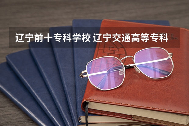 辽宁前十专科学校 辽宁交通高等专科学校单招分数线