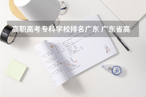 高职高考专科学校排名广东 广东省高职高考院校排名
