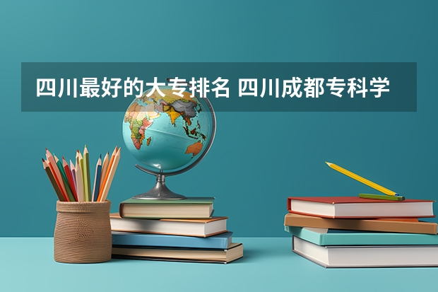 四川最好的大专排名 四川成都专科学校排名及分数线