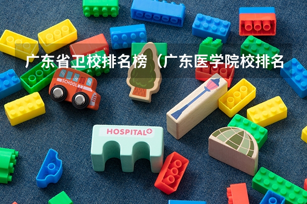 广东省卫校排名榜（广东医学院校排名）