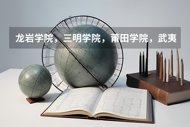 龙岩学院，三明学院，莆田学院，武夷学院，哪个比较好啊？是不是师范类的啊？