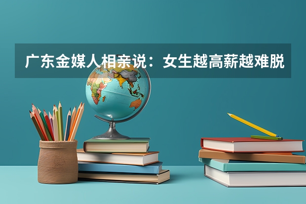 广东金媒人相亲说：女生越高薪越难脱单吗？