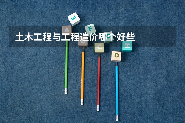 土木工程与工程造价哪个好些